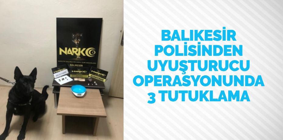 Balıkesir’de yapılan uyuşturucu operasyonlarında