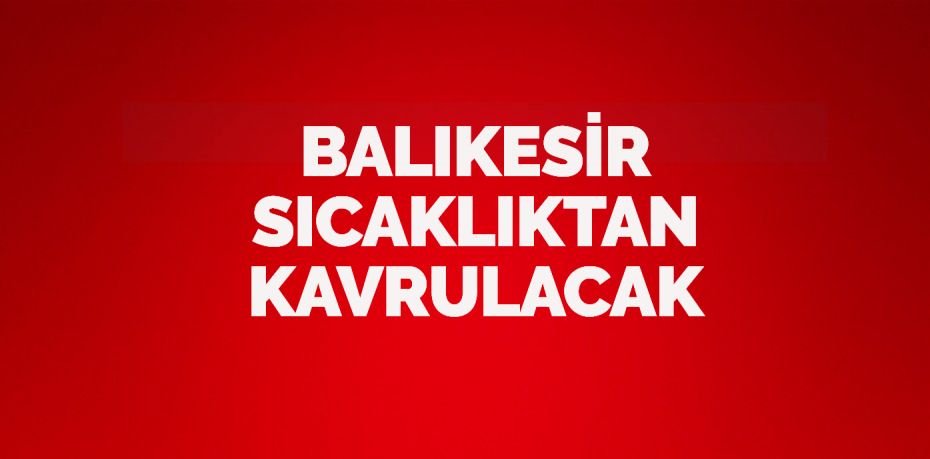 Balıkesir’de hava sıcaklıklarının bu