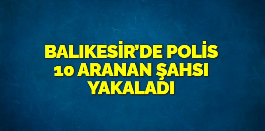 Balıkesir’de polis ekipleri il