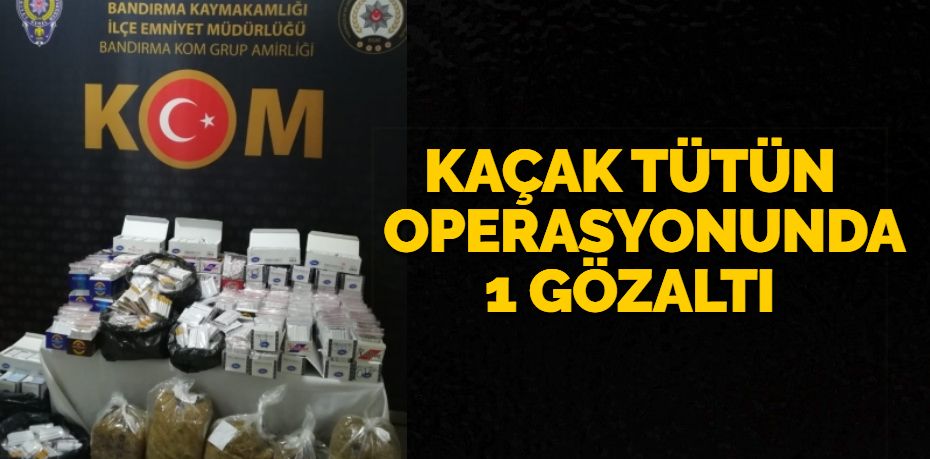 Balıkesir’de kaçak tütün operasyonunda