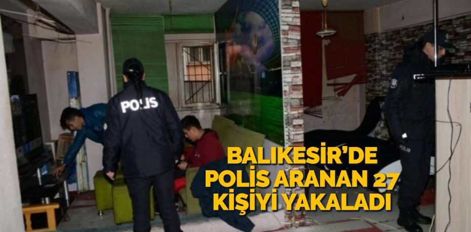 Balıkesir’de polis ekipleri il