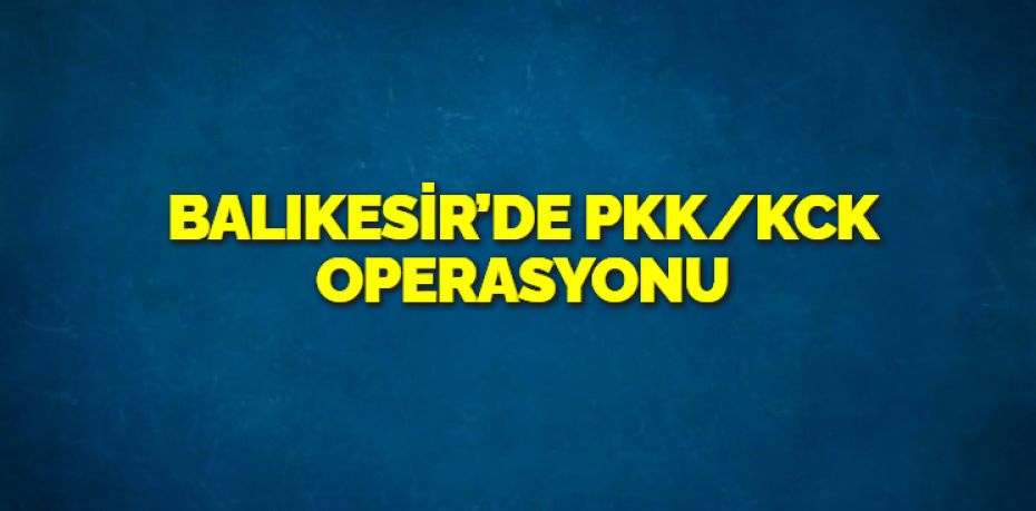 Balıkesir’de terör örgütü PKK/KCK’ya