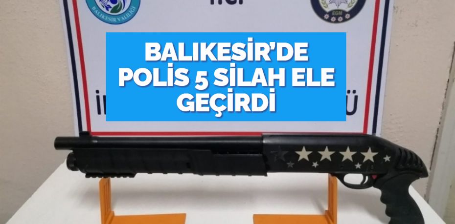 Balıkesir’de polis ekipleri il