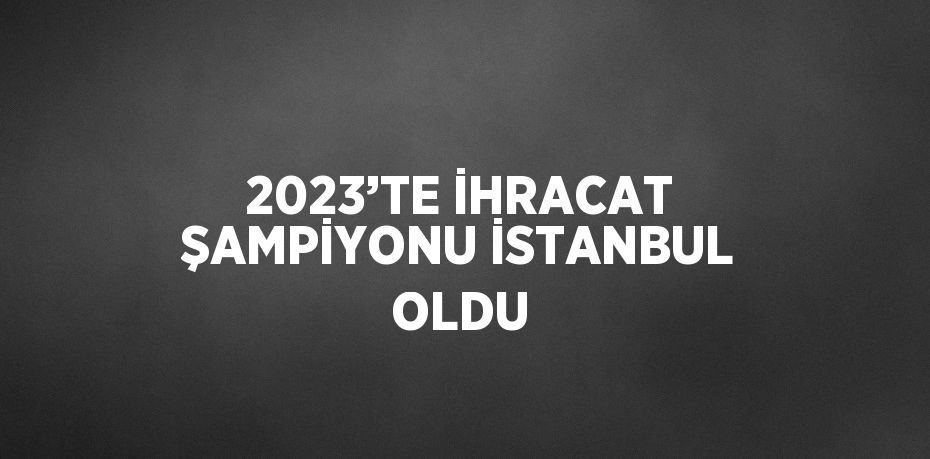 Ticaret Bakanlığı’nın açıkladığı 2023