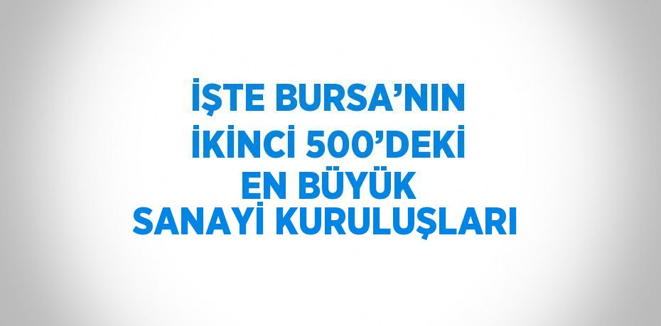 ISO, Türkiye’nin en büyük ikinci 500 sanayi kuruluşu listesini yayınladı.