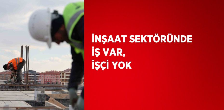 Konya’da inşaatçılar, çalıştıracak usta