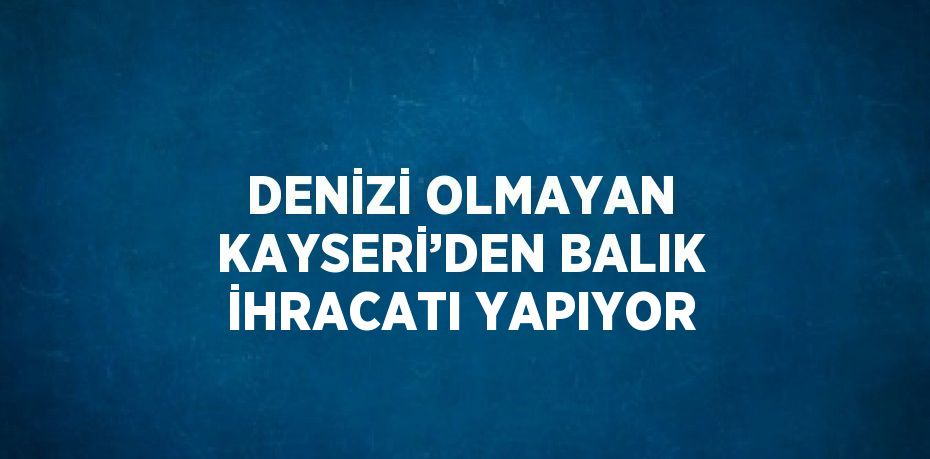 Kayseri’de balıkçılık yapan Ekrem