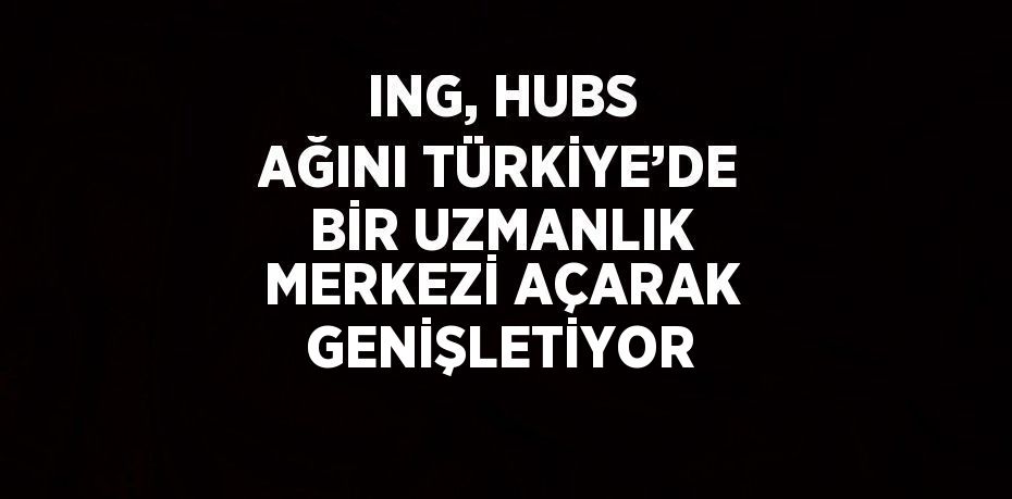 ING, Hubs ağını İstanbul’da