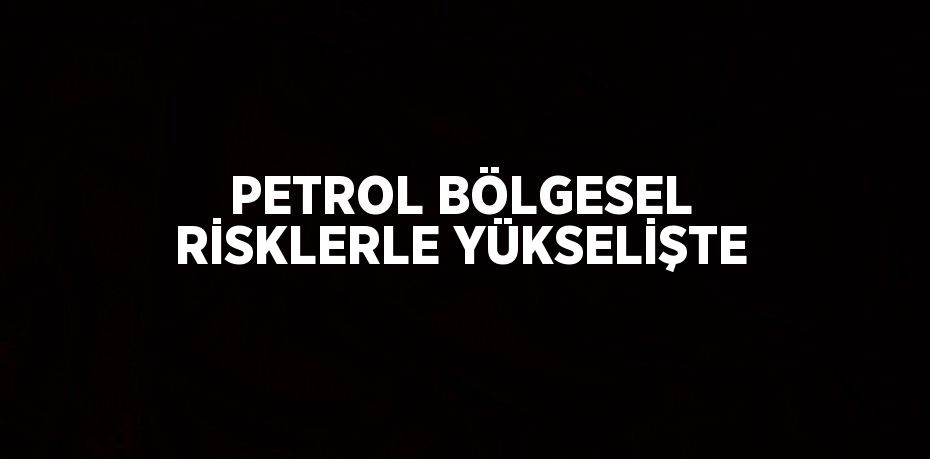 Jeopolitik endişelerden dolayı petrol