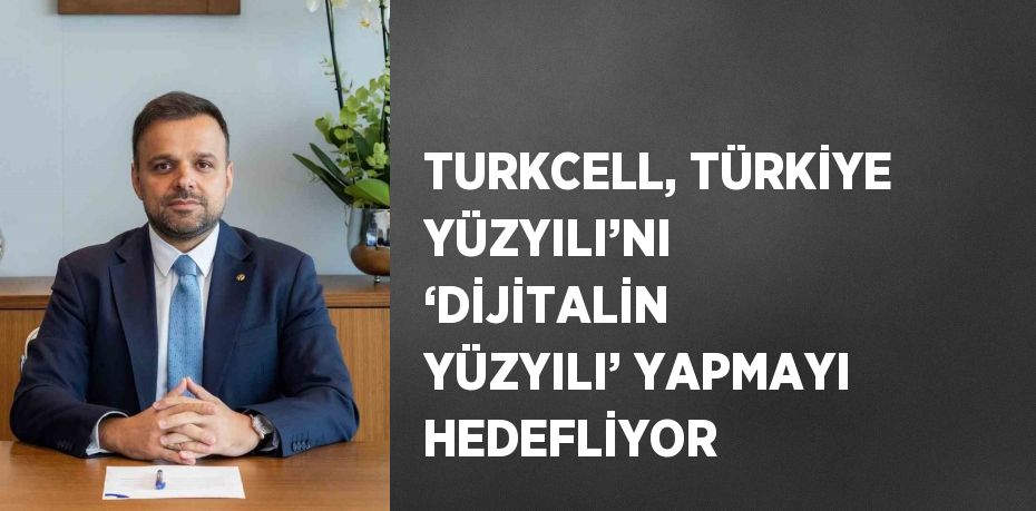 Türkiye Yüzyılı’nı ‘Dijitalin Yüzyılı’