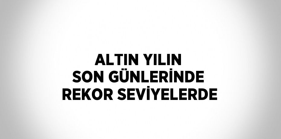 Yılın son günlerinde altın