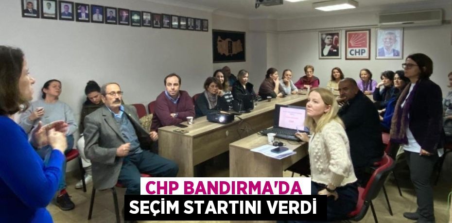 CHP Bandırma İlçe Örgütü, düzenlediği toplantı ile seçim çalışmalarının startını